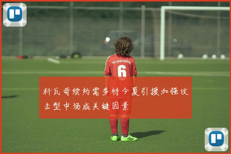 科瓦奇续约需多特今夏引援加强攻击型中场成关键因素