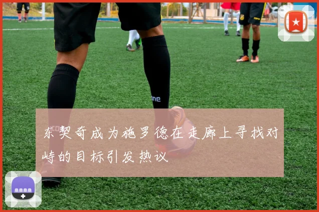 东契奇成为施罗德在走廊上寻找对峙的目标引发热议