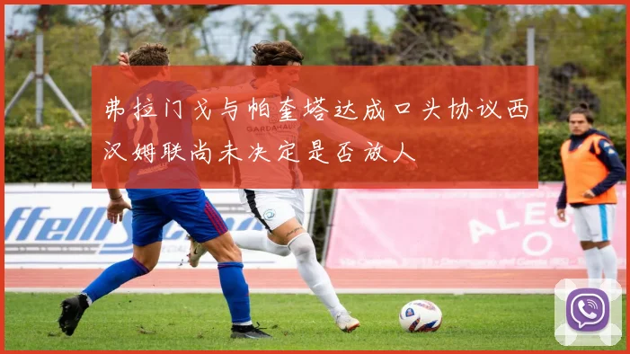弗拉门戈与帕奎塔达成口头协议西汉姆联尚未决定是否放人