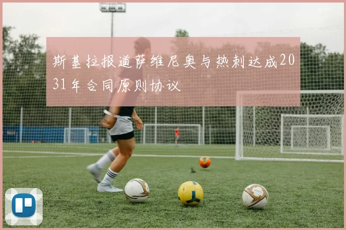 斯基拉报道萨维尼奥与热刺达成2031年合同原则协议