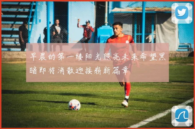 早晨的第一缕阳光照亮未来希望黑暗即将消散迎接崭新篇章